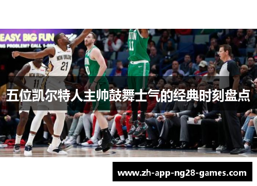 五位凯尔特人主帅鼓舞士气的经典时刻盘点 五位凯尔特人主帅鼓舞士气的经典时刻盘点