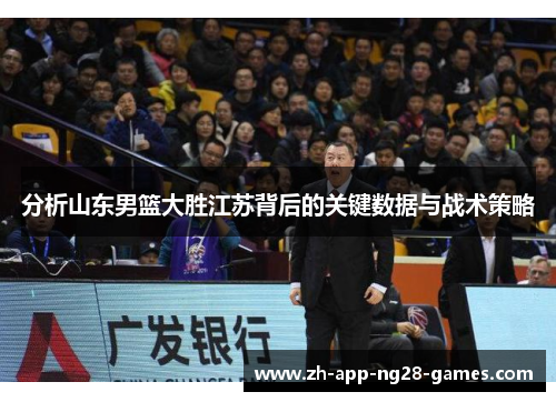 分析山东男篮大胜江苏背后的关键数据与战术策略 分析山东男篮大胜江苏背后的关键数据与战术策略