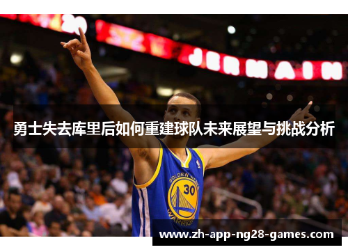 勇士失去库里后如何重建球队未来展望与挑战分析 勇士失去库里后如何重建球队未来展望与挑战分析
