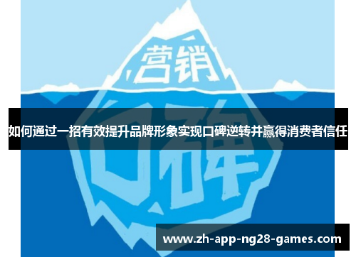 如何通过一招有效提升品牌形象实现口碑逆转并赢得消费者信任 如何通过一招有效提升品牌形象实现口碑逆转并赢得消费者信任