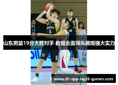 山东男篮19分大胜对手 数据全面领先展现强大实力
