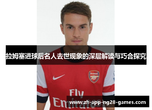 拉姆塞进球后名人去世现象的深层解读与巧合探究 拉姆塞进球后名人去世现象的深层解读与巧合探究
