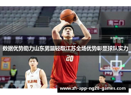 数据优势助力山东男篮轻取江苏全场优势彰显球队实力 数据优势助力山东男篮轻取江苏全场优势彰显球队实力