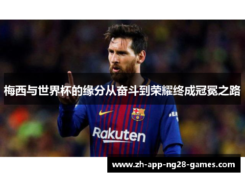 梅西与世界杯的缘分从奋斗到荣耀终成冠冕之路 梅西与世界杯的缘分从奋斗到荣耀终成冠冕之路