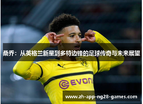 桑乔:从英格兰新星到多特边锋的足球传奇与未来展望 桑乔:从英格兰新星到多特边锋的足球传奇与未来展望