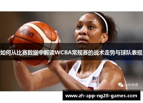 如何从比赛数据中解读WCBA常规赛的战术走势与球队表现 如何从比赛数据中解读WCBA常规赛的战术走势与球队表现