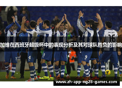 加维在西班牙超级杯中的表现分析及其对球队胜负的影响 加维在西班牙超级杯中的表现分析及其对球队胜负的影响