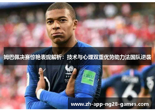 姆巴佩决赛惊艳表现解析:技术与心理双重优势助力法国队逆袭 姆巴佩决赛惊艳表现解析:技术与心理双重优势助力法国队逆袭