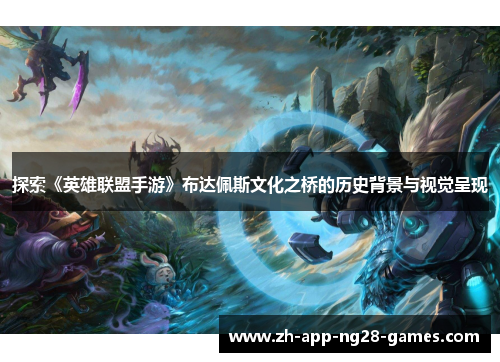 探索《英雄联盟手游》布达佩斯文化之桥的历史背景与视觉呈现 探索《英雄联盟手游》布达佩斯文化之桥的历史背景与视觉呈现