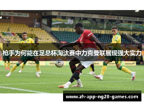 枪手为何能在足总杯淘汰赛中力克曼联展现强大实力 枪手为何能在足总杯淘汰赛中力克曼联展现强大实力