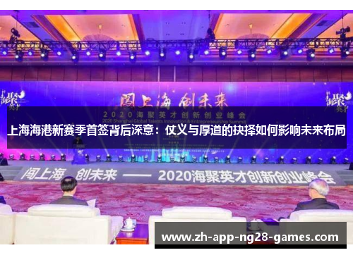 上海海港新赛季首签背后深意:仗义与厚道的抉择如何影响未来布局 上海海港新赛季首签背后深意:仗义与厚道的抉择如何影响未来布局