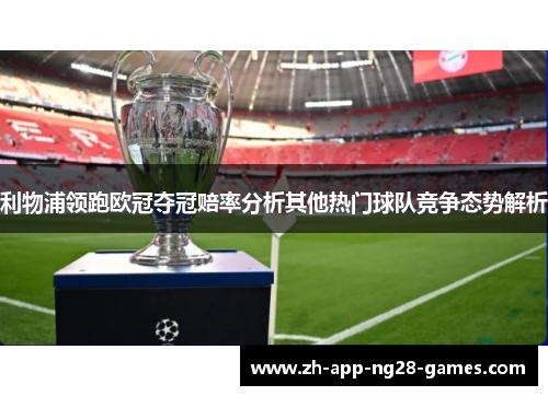 利物浦领跑欧冠夺冠赔率分析其他热门球队竞争态势解析 利物浦领跑欧冠夺冠赔率分析其他热门球队竞争态势解析