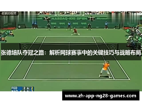 张德培队夺冠之路:解析网球赛事中的关键技巧与战略布局 张德培队夺冠之路:解析网球赛事中的关键技巧与战略布局