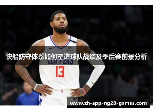 快船防守体系如何塑造球队战绩及季后赛前景分析 快船防守体系如何塑造球队战绩及季后赛前景分析
