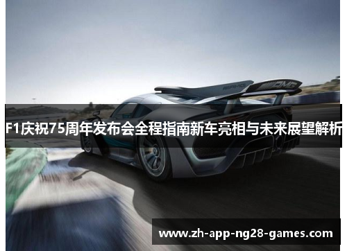 F1庆祝75周年发布会全程指南新车亮相与未来展望解析 F1庆祝75周年发布会全程指南新车亮相与未来展望解析