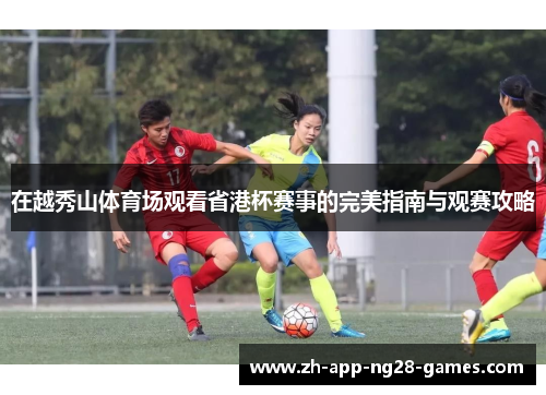 在越秀山体育场观看省港杯赛事的完美指南与观赛攻略 在越秀山体育场观看省港杯赛事的完美指南与观赛攻略
