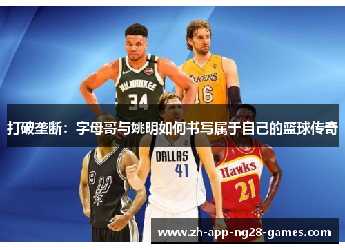 打破垄断:字母哥与姚明如何书写属于自己的篮球传奇 打破垄断:字母哥与姚明如何书写属于自己的篮球传奇