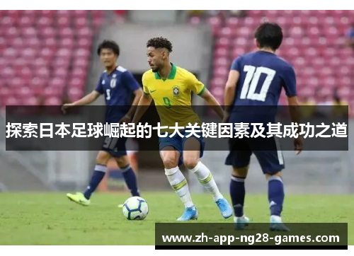 探索日本足球崛起的七大关键因素及其成功之道 探索日本足球崛起的七大关键因素及其成功之道