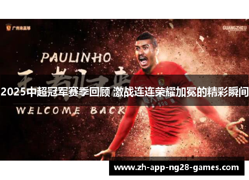 2025中超冠军赛季回顾 激战连连荣耀加冕的精彩瞬间 2025中超冠军赛季回顾 激战连连荣耀加冕的精彩瞬间
