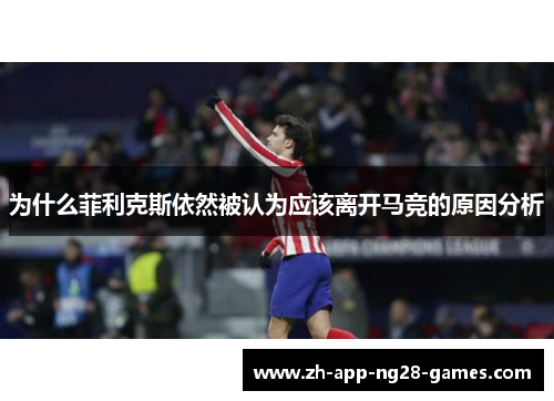 为什么菲利克斯依然被认为应该离开马竞的原因分析 为什么菲利克斯依然被认为应该离开马竞的原因分析
