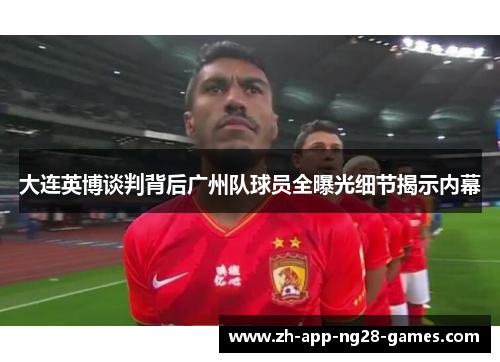 大连英博谈判背后广州队球员全曝光细节揭示内幕 大连英博谈判背后广州队球员全曝光细节揭示内幕