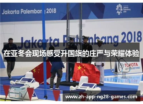 在亚冬会现场感受升国旗的庄严与荣耀体验 在亚冬会现场感受升国旗的庄严与荣耀体验