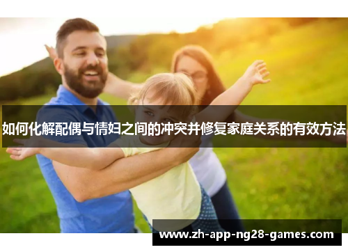 如何化解配偶与情妇之间的冲突并修复家庭关系的有效方法 如何化解配偶与情妇之间的冲突并修复家庭关系的有效方法