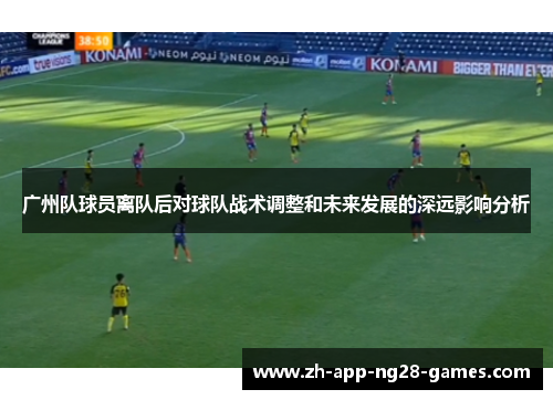 广州队球员离队后对球队战术调整和未来发展的深远影响分析 广州队球员离队后对球队战术调整和未来发展的深远影响分析