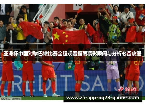 亚洲杯中国对黎巴嫩比赛全程观看指南精彩瞬间与分析必备攻略