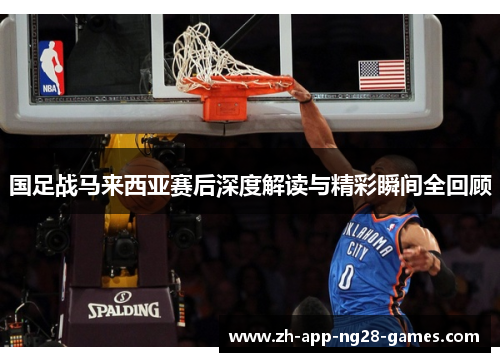 国足战马来西亚赛后深度解读与精彩瞬间全回顾