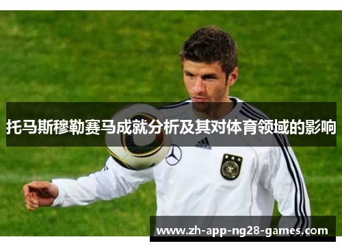 托马斯穆勒赛马成就分析及其对体育领域的影响 托马斯穆勒赛马成就分析及其对体育领域的影响