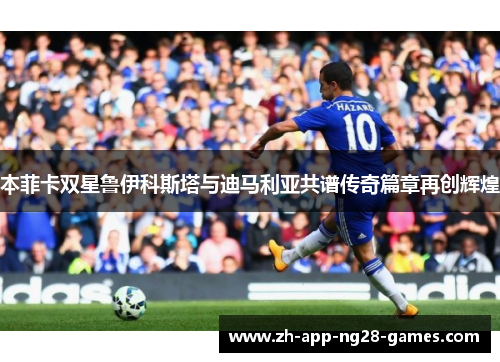 本菲卡双星鲁伊科斯塔与迪马利亚共谱传奇篇章再创辉煌 本菲卡双星鲁伊科斯塔与迪马利亚共谱传奇篇章再创辉煌