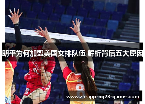朗平为何加盟美国女排队伍 解析背后五大原因 朗平为何加盟美国女排队伍 解析背后五大原因
