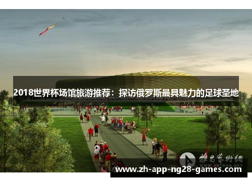 2018世界杯场馆旅游推荐:探访俄罗斯最具魅力的足球圣地 2018世界杯场馆旅游推荐:探访俄罗斯最具魅力的足球圣地