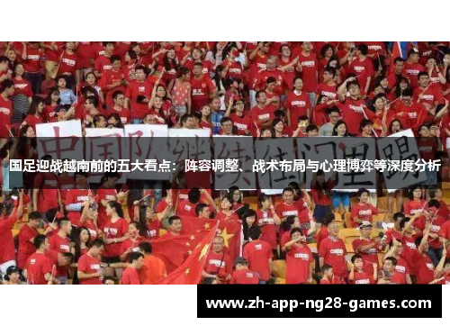 国足迎战越南前的五大看点:阵容调整、战术布局与心理博弈等深度分析 国足迎战越南前的五大看点:阵容调整、战术布局与心理博弈等深度分析
