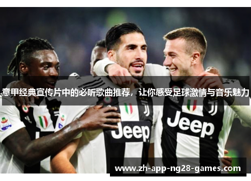 意甲经典宣传片中的必听歌曲推荐,让你感受足球激情与音乐魅力 意甲经典宣传片中的必听歌曲推荐,让你感受足球激情与音乐魅力