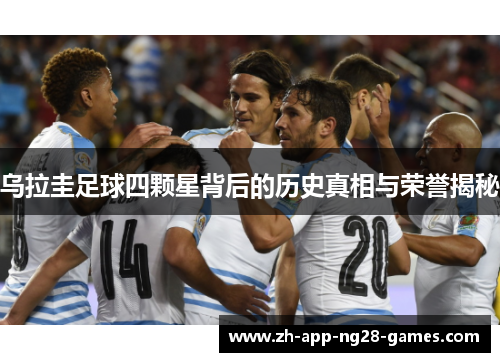 乌拉圭足球四颗星背后的历史真相与荣誉揭秘 乌拉圭足球四颗星背后的历史真相与荣誉揭秘
