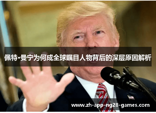 佩特·曼宁为何成全球瞩目人物背后的深层原因解析 佩特·曼宁为何成全球瞩目人物背后的深层原因解析