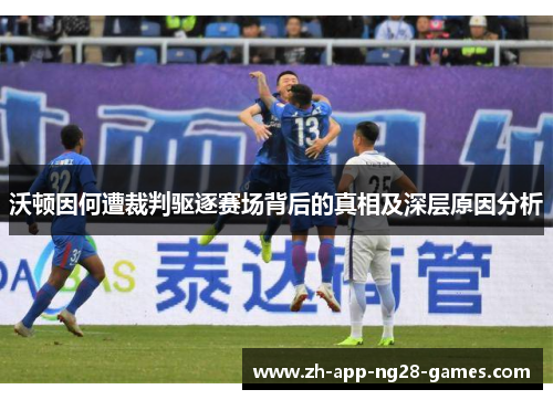 沃顿因何遭裁判驱逐赛场背后的真相及深层原因分析 沃顿因何遭裁判驱逐赛场背后的真相及深层原因分析