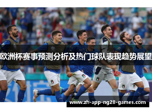 欧洲杯赛事预测分析及热门球队表现趋势展望 欧洲杯赛事预测分析及热门球队表现趋势展望