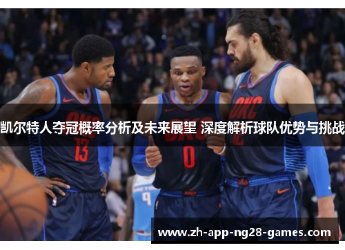 凯尔特人夺冠概率分析及未来展望 深度解析球队优势与挑战 凯尔特人夺冠概率分析及未来展望 深度解析球队优势与挑战