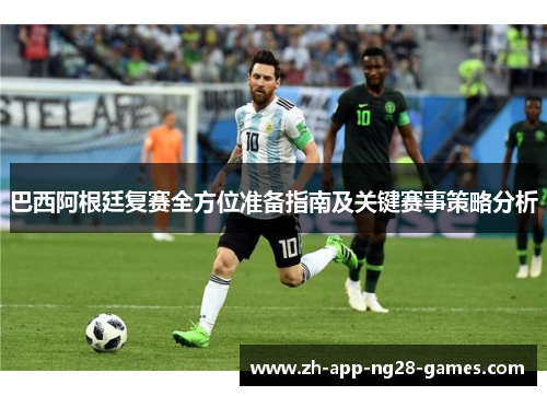 巴西阿根廷复赛全方位准备指南及关键赛事策略分析 巴西阿根廷复赛全方位准备指南及关键赛事策略分析