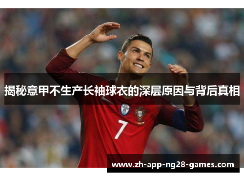 揭秘意甲不生产长袖球衣的深层原因与背后真相