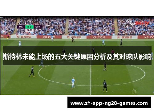 斯特林未能上场的五大关键原因分析及其对球队影响 斯特林未能上场的五大关键原因分析及其对球队影响