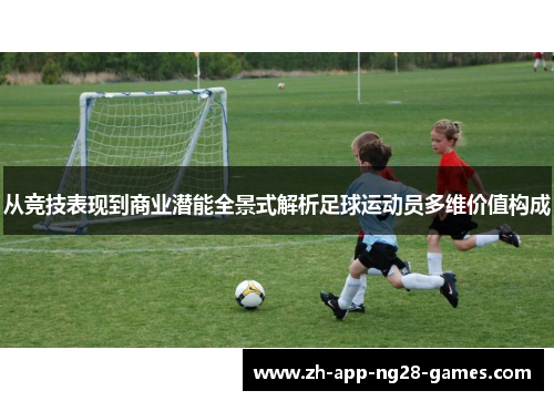 从竞技表现到商业潜能全景式解析足球运动员多维价值构成 从竞技表现到商业潜能全景式解析足球运动员多维价值构成