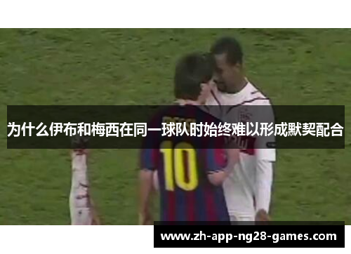 为什么伊布和梅西在同一球队时始终难以形成默契配合 为什么伊布和梅西在同一球队时始终难以形成默契配合