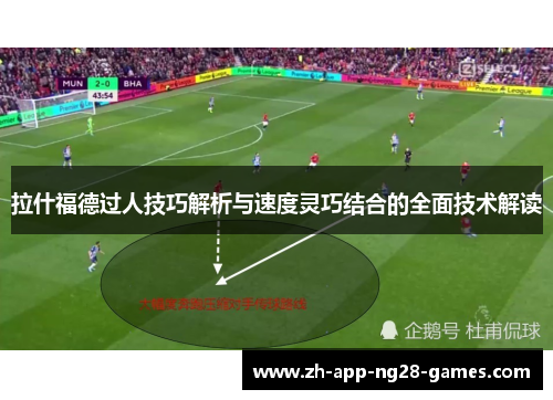 拉什福德过人技巧解析与速度灵巧结合的全面技术解读 拉什福德过人技巧解析与速度灵巧结合的全面技术解读