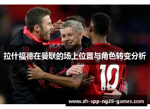 拉什福德在曼联的场上位置与角色转变分析 拉什福德在曼联的场上位置与角色转变分析