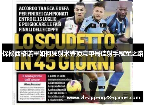 探秘西格诺里如何凭射术登顶意甲最佳射手冠军之路 探秘西格诺里如何凭射术登顶意甲最佳射手冠军之路