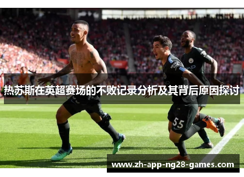 热苏斯在英超赛场的不败记录分析及其背后原因探讨 热苏斯在英超赛场的不败记录分析及其背后原因探讨